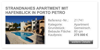 STRANDNAHES APARTMENT MIT HAFENBLICK IN PORTO PETRO weitere Details weitere Details Referenz-Nr.:  	21741 Kategorie: 	Apartment Grundst�ck:	Gemeinsch. Bebaute Fl�che:	80 qm  Kaufpreis: 	275 000 �