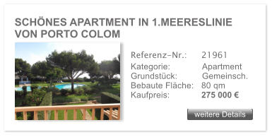 SCH�NES APARTMENT IN 1.MEERESLINIE VON PORTO COLOM weitere Details weitere Details Referenz-Nr.:  	21961 Kategorie: 	Apartment Grundst�ck:	Gemeinsch.  Bebaute Fl�che:	80 qm  Kaufpreis: 	275 000 �