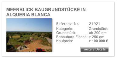 MEERBLICK BAUGRUNDST�CKE IN ALQUERIA BLANCA weitere Details weitere Details Referenz-Nr.:  	  21921 Kategorie: 	  Grundst�ck Grundst�ck:	  ab 200 qm  Bebaubare Fl�che: > 250 qm  Kaufpreis: 	  > 100 000 �
