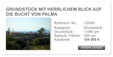 GRUNDST�CK MIT HERRLICHEM BLICK AUF DIE BUCHT VON PALMA  weitere Details weitere Details Referenz-Nr.:  	10060 Kategorie: 	Grundst�ck Grundst�ck:	1 090 qm  Bebaub. Fl�che:	320 qm  Kaufpreis: 	194 000 �