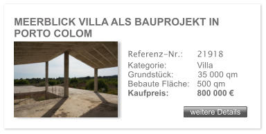MEERBLICK VILLA ALS BAUPROJEKT IN PORTO COLOM  weitere Details weitere Details Referenz-Nr.:  	21918 Kategorie: 	Villa Grundst�ck:	35 000 qm  Bebaute Fl�che:	500 qm  Kaufpreis: 	800 000 �