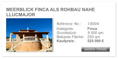 MEERBLICK FINCA ALS ROHBAU NAHE LLUCMAJOR  weitere Details weitere Details Referenz-Nr.:  	10004 Kategorie: 	Finca Grundst�ck:	9 500 qm  Bebaute Fl�che:	250 qm  Kaufpreis: 	525 000 �
