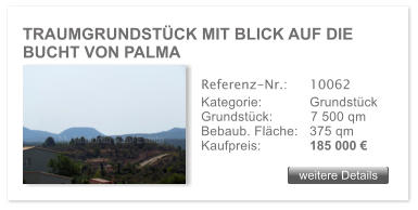 TRAUMGRUNDST�CK MIT BLICK AUF DIE BUCHT VON PALMA  weitere Details weitere Details Referenz-Nr.:  	10062 Kategorie: 	Grundst�ck Grundst�ck:	7 500 qm  Bebaub. Fl�che:	375 qm  Kaufpreis: 	185 000 �
