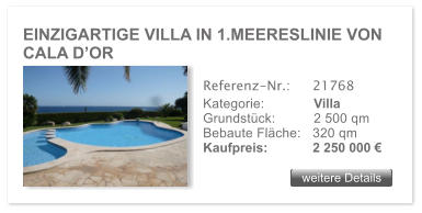 EINZIGARTIGE VILLA IN 1.MEERESLINIE VON CALA D�OR weitere Details weitere Details Referenz-Nr.:  	21768 Kategorie: 	Villa Grundst�ck:	2 500 qm  Bebaute Fl�che:	320 qm  Kaufpreis: 	2 250 000 �