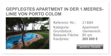 GEPFLEGTES APARTMENT IN DER 1.MEERES- LINIE VON PORTO COLOM weitere Details weitere Details Referenz-Nr.:  	21884 Kategorie: 	Apartment Grundst�ck:	Gemeinsch.  Bebaute Fl�che:	90 qm  Kaufpreis: 	265 000 �