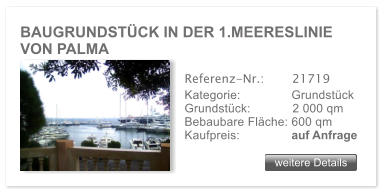 BAUGRUNDST�CK IN DER 1.MEERESLINIE VON PALMA weitere Details weitere Details Referenz-Nr.:  	  21719 Kategorie: 	  Grundst�ck Grundst�ck:	  2 000 qm  Bebaubare Fl�che: 600 qm  Kaufpreis: 	  auf Anfrage