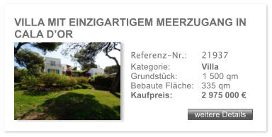 VILLA MIT EINZIGARTIGEM MEERZUGANG IN CALA D�OR weitere Details weitere Details Referenz-Nr.:  	21937 Kategorie: 	Villa Grundst�ck:	1 500 qm  Bebaute Fl�che:	335 qm  Kaufpreis: 	2 975 000 �