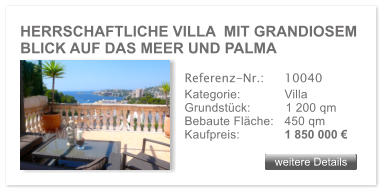 HERRSCHAFTLICHE VILLA  MIT GRANDIOSEM BLICK AUF DAS MEER UND PALMA weitere Details weitere Details Referenz-Nr.:  	10040 Kategorie: 	Villa Grundst�ck:	1 200 qm  Bebaute Fl�che:	450 qm  Kaufpreis: 	1 850 000 �