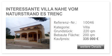 INTERESSANTE VILLA NAHE VOM NATURSTRAND ES TRENC weitere Details weitere Details Referenz-Nr.:  	10046 Kategorie: 	Villa Grundst�ck:	220 qm  Bebaute Fl�che:	200 qm  Kaufpreis: 	335 000 �