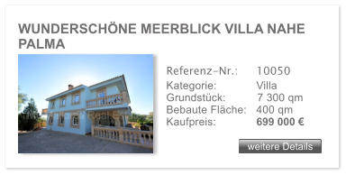 WUNDERSCH�NE MEERBLICK VILLA NAHE  PALMA weitere Details weitere Details Referenz-Nr.:  	10050 Kategorie: 	Villa Grundst�ck:	7 300 qm  Bebaute Fl�che:	400 qm  Kaufpreis: 	699 000 �